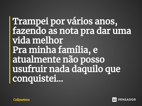⁠Trampei por vários anos, fazendo as nota pra dar uma vida melhor Pra minha família, e atualmente não posso usufruir nada daquilo que conquistei…... Frase de Celimetero.