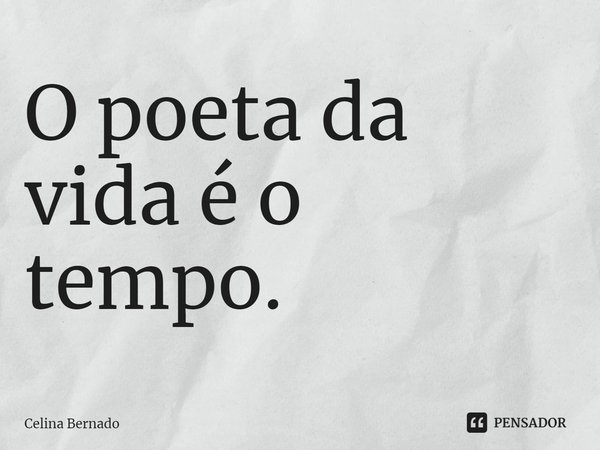 ⁠O poeta da vida é o tempo.... Frase de Celina Bernado.