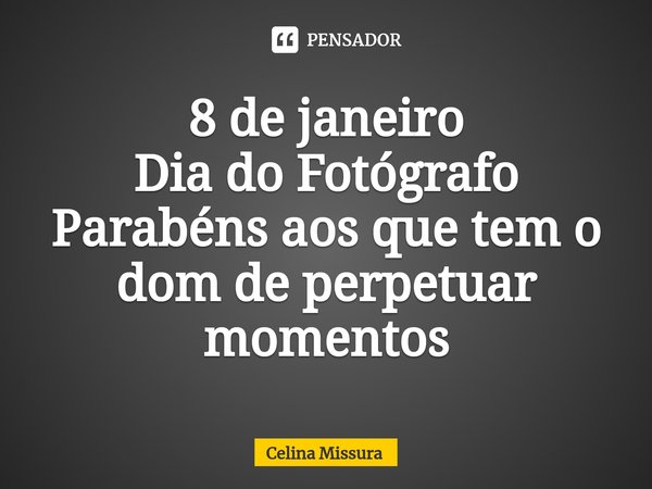 ⁠8 de janeiro
Dia do Fotógrafo
Parabéns aos que tem o dom de perpetuar momentos... Frase de Celina Missura.