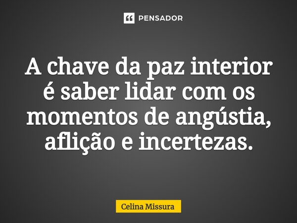 ⁠A chave da paz interior é saber lidar com os momentos de angústia, aflição e incertezas.... Frase de Celina Missura.