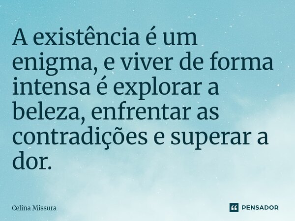 ⁠A existência é um enigma, e viver de forma intensa é explorar a beleza, enfrentar as contradições e superar a dor.... Frase de Celina Missura.