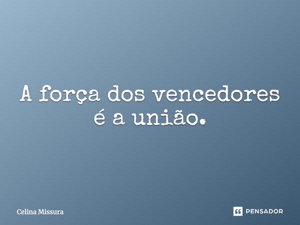 ⁠A força dos vencedores é a união.... Frase de Celina Missura.