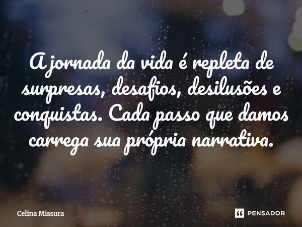 ⁠A jornada da vida é repleta de surpresas, desafios, desilusões e conquistas. Cada passo que damos carrega sua própria narrativa.... Frase de Celina Missura.