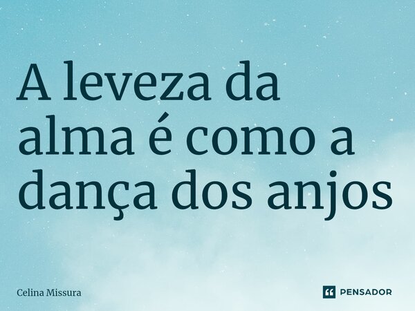 ⁠A leveza da alma é como a dança dos anjos... Frase de Celina Missura.