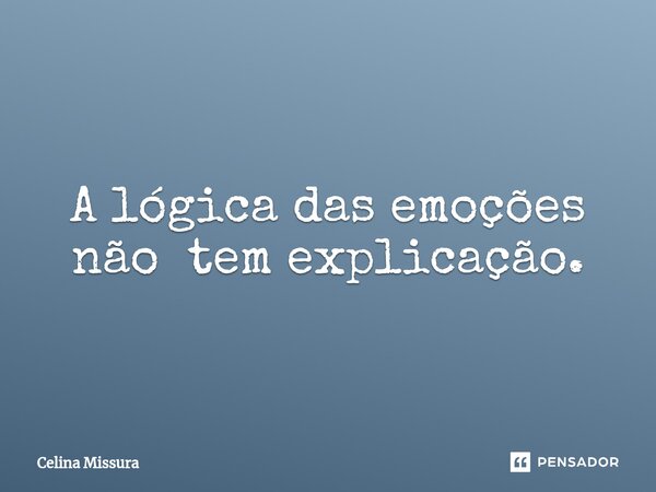 ⁠A lógica das emoções não tem explicação.... Frase de Celina Missura.