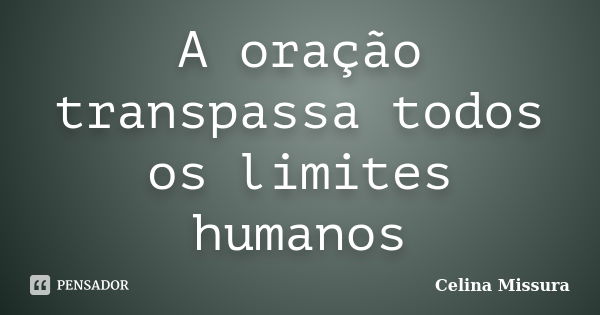 A Oração Transpassa Todos Os Limites Celina Missura Pensador 3730