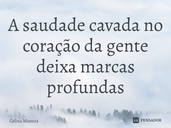 ⁠A saudade cavada no coração da gente deixa marcas profundas... Frase de Celina Missura.