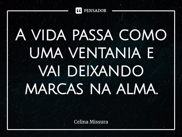 ⁠A vida passa como uma ventania e vai deixando marcas na alma.... Frase de Celina Missura.