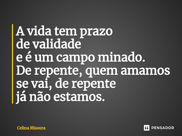 ⁠A vida tem prazo de validade e é um campo minado. De repente, quem amamos se vai, de repente já não estamos.... Frase de Celina Missura.