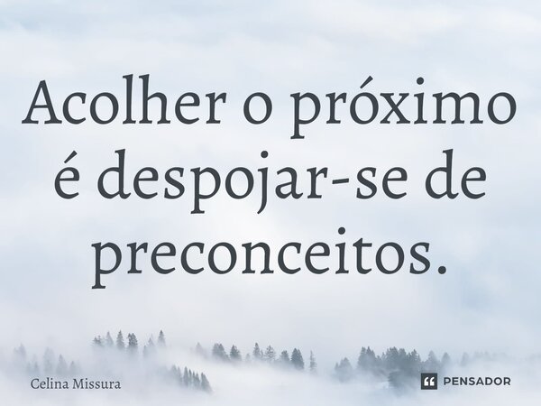 ⁠Acolher o próximo é despojar-se de preconceitos.... Frase de Celina Missura.