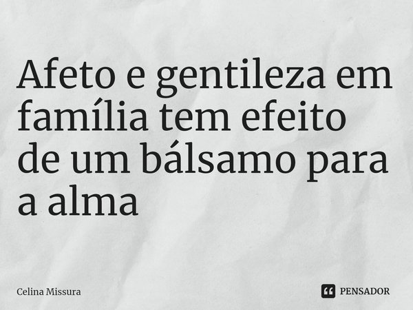⁠Afeto e gentileza em família tem efeito de um bálsamo para a alma... Frase de Celina Missura.