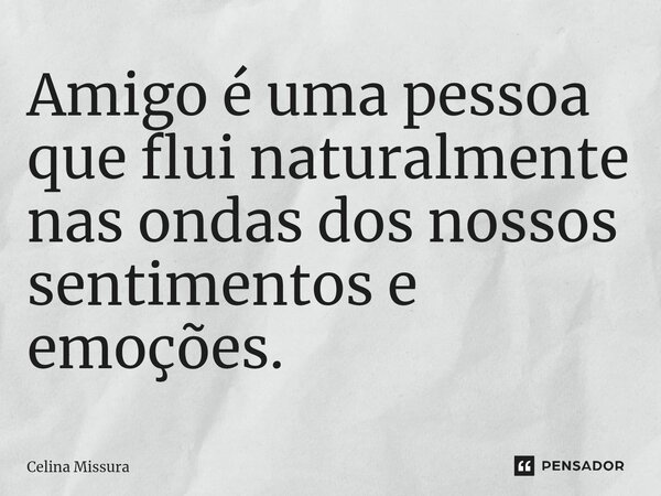 ⁠Amigo é uma pessoa que flui naturalmente nas ondas dos nossos sentimentos e emoções.... Frase de Celina Missura.