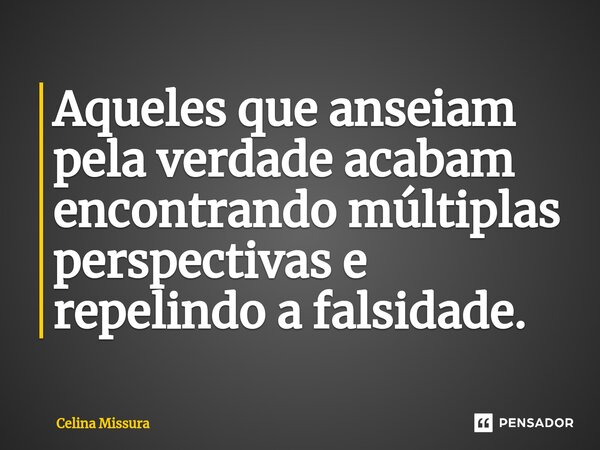 ⁠Aqueles que anseiam pela verdade acabam encontrando múltiplas perspectivas e repelindo a falsidade.... Frase de Celina Missura.