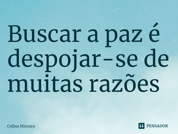 ⁠Buscar a paz é despojar-se de muitas razões... Frase de Celina Missura.