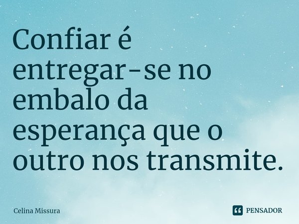 ⁠Confiar é entregar-se no embalo da esperança que o outro nos transmite.... Frase de Celina Missura.