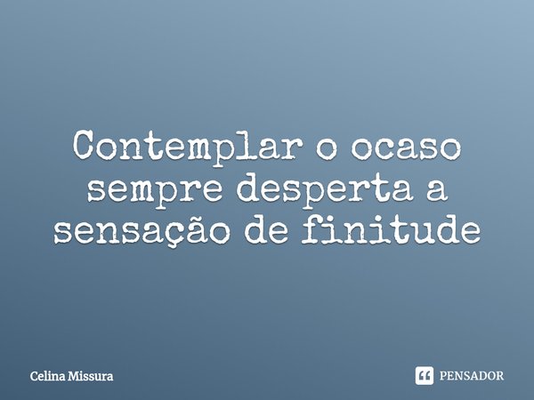 ⁠Contemplar o ocaso sempre desperta a sensação de finitude... Frase de Celina Missura.