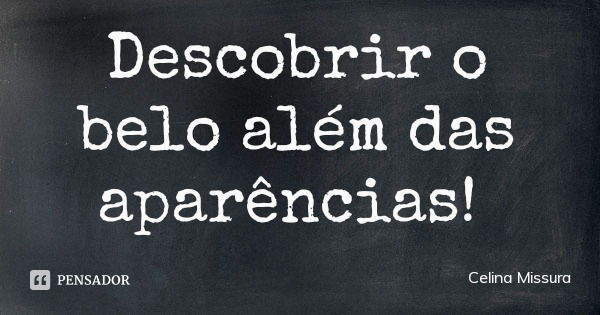 Descobrir o belo além das aparências!... Frase de Celina Missura.