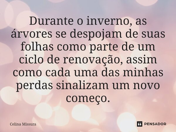 ⁠Durante o inverno, as árvores se despojam de suas folhas como parte de um ciclo de renovação, assim como cada uma das minhas perdas sinalizam um novo começo.... Frase de Celina Missura.