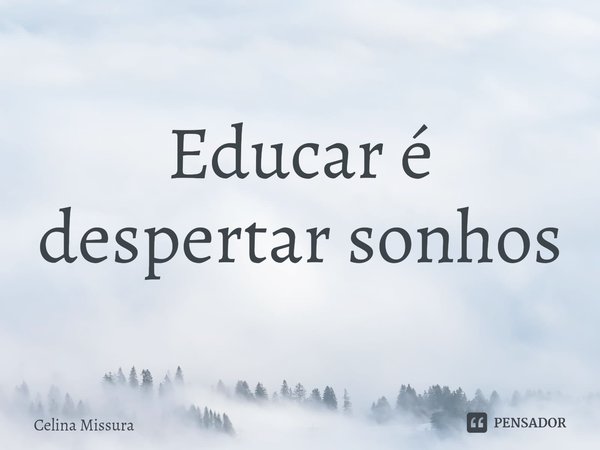 ⁠Educar é despertar sonhos... Frase de Celina Missura.