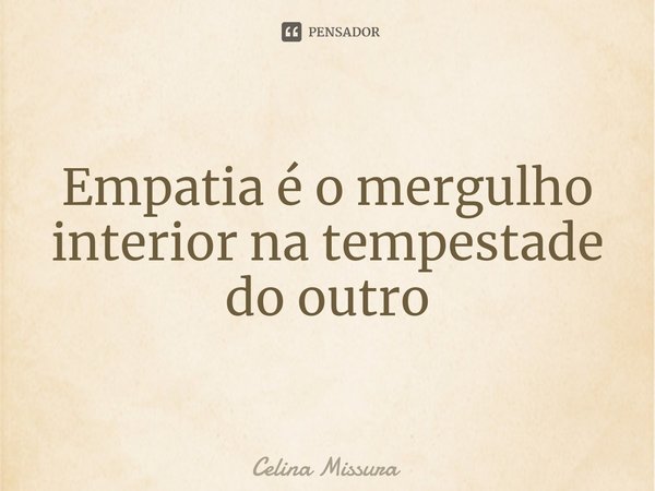 Empatia é o mergulho interior na tempestade do outro⁠... Frase de Celina Missura.