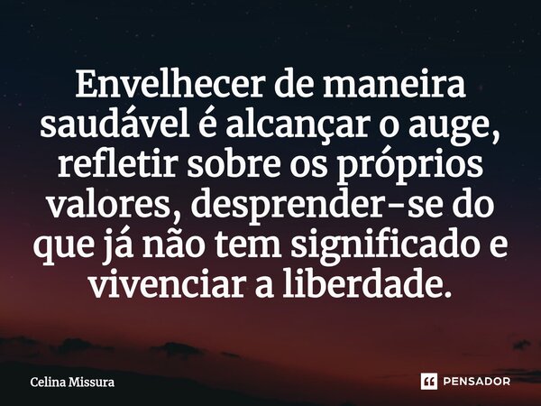 ⁠Envelhecer de maneira saudável é alcançar o auge, refletir sobre os próprios valores, desprender-se do que já não tem significado e vivenciar a liberdade.... Frase de Celina Missura.