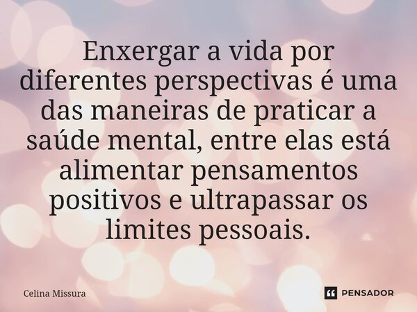 ⁠Enxergar a vida por diferentes perspectivas é uma das maneiras de praticar a saúde mental, entre elas está alimentar pensamentos positivos e ultrapassar os lim... Frase de Celina Missura.