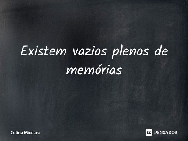 ⁠Existem vazios plenos de memórias... Frase de Celina Missura.