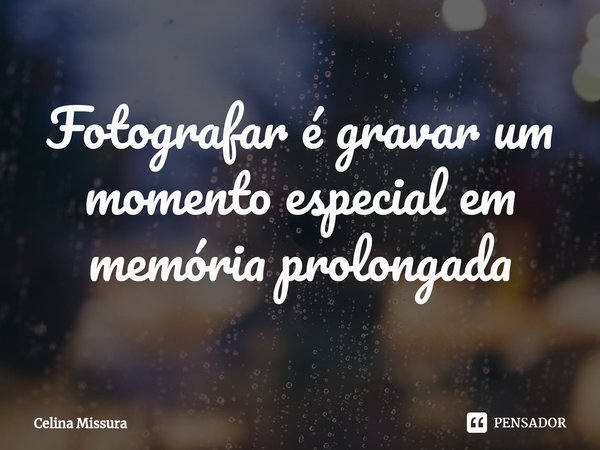 ⁠Fotografar é gravar um momento especial em memória prolongada... Frase de Celina Missura.