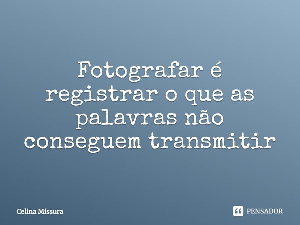 ⁠Fotografar é registrar o que as palavras não conseguem transmitir... Frase de Celina Missura.