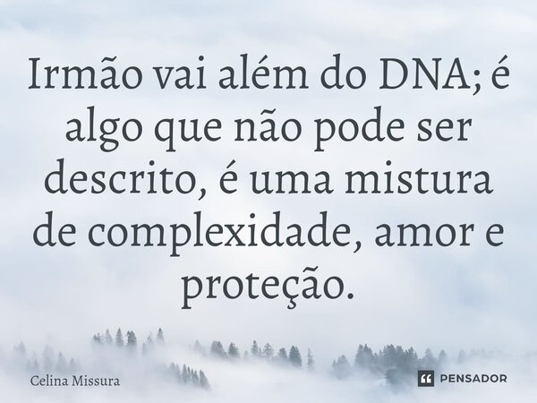 ⁠Irmão vai além do DNA; é algo que não pode ser descrito, é uma mistura de complexidade, amor e proteção.... Frase de Celina Missura.