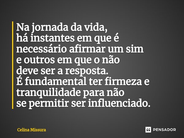 ⁠Na jornada da vida, há instantes em que é necessário afirmar um sim e outros em que o não deve ser a resposta. É fundamental ter firmeza e tranquilidade para n... Frase de Celina Missura.