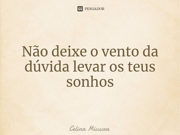 ⁠Não deixe o vento da dúvida levar os teus sonhos... Frase de Celina Missura.