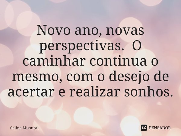 ⁠Novo ano, novas perspectivas. O caminhar continua o mesmo, com o desejo de acertar e realizar sonhos.... Frase de Celina Missura.