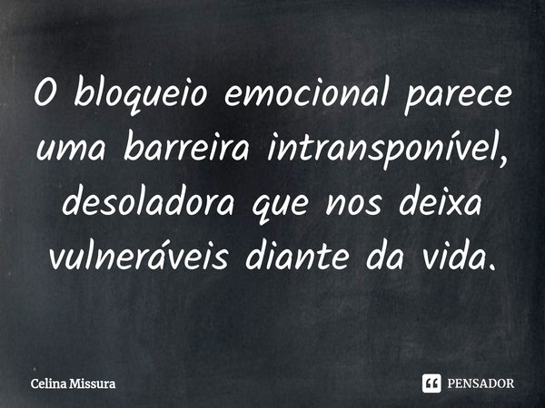 ⁠O bloqueio emocional parece uma barreira intransponível, desoladora que nos deixa vulneráveis diante da vida.... Frase de Celina Missura.