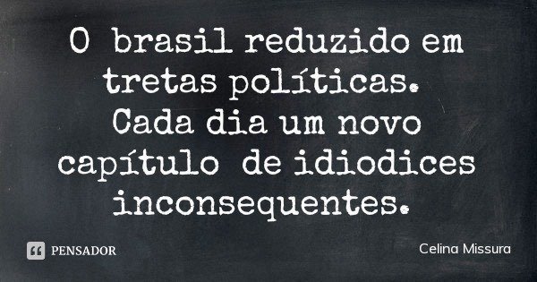 O brasil reduzido em tretas políticas. Cada dia um novo capítulo de idiodices inconsequentes.... Frase de Celina Missura.