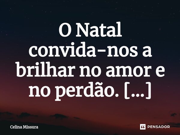 O Natal convida-nos a brilhar no amor e no perdão. ⁠... Frase de Celina Missura.