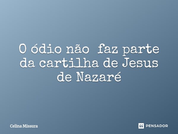 ⁠O ódio não faz parte da cartilha de Jesus de Nazaré... Frase de Celina Missura.