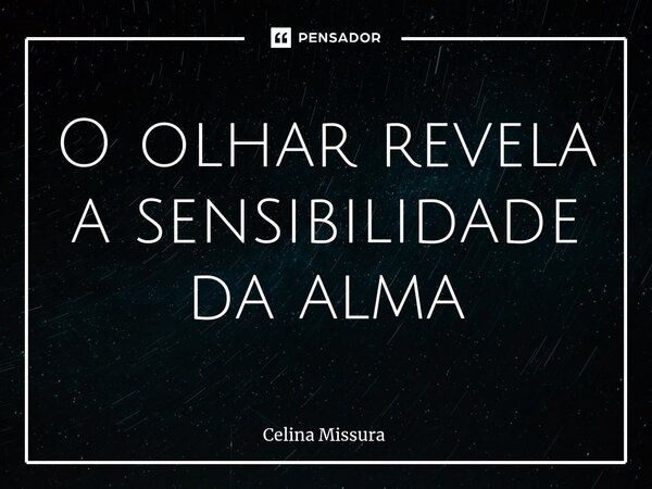 ⁠O olhar revela a sensibilidade da alma... Frase de Celina Missura.