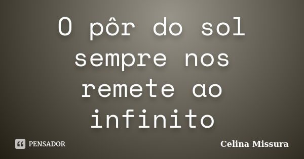 O pôr do sol sempre nos remete ao infinito... Frase de Celina Missura.