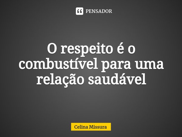 ⁠O respeito é o combustível para uma relação saudável... Frase de Celina Missura.