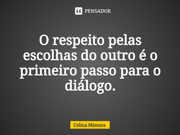 ⁠O respeito pelas escolhas do outro é o primeiro passo para o diálogo.... Frase de Celina Missura.