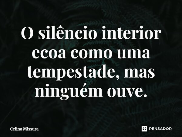 ⁠O silêncio interior ecoa como uma tempestade, mas ninguém ouve.... Frase de Celina Missura.