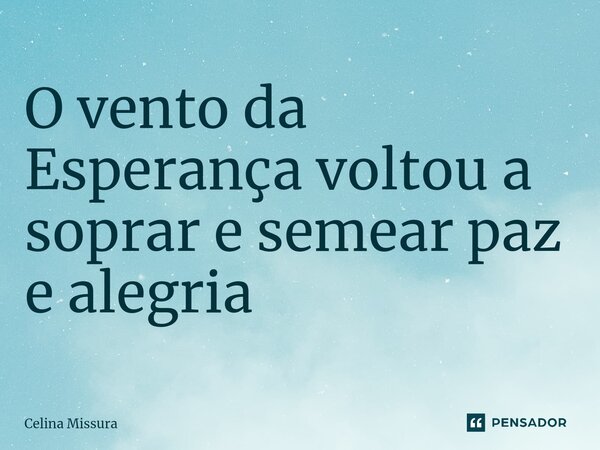 ⁠O vento da Esperança voltou a soprar e semear paz e alegria... Frase de Celina Missura.