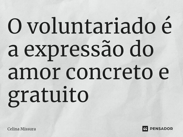 ⁠O voluntariado é a expressão do amor concreto e gratuito... Frase de Celina Missura.