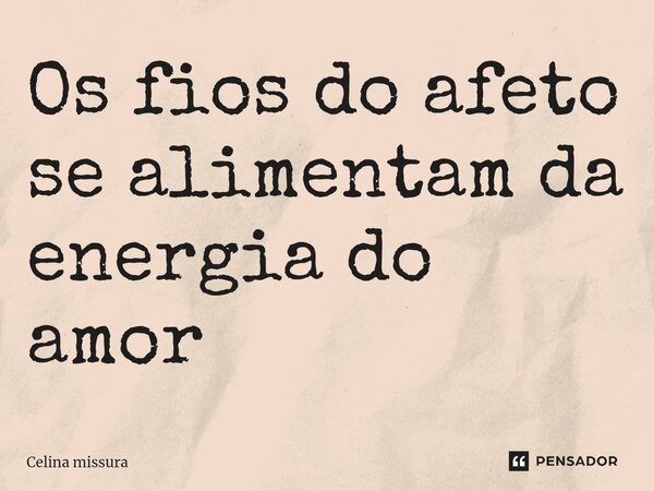 ⁠Os fios do afeto se alimentam da energia do amor... Frase de Celina Missura.