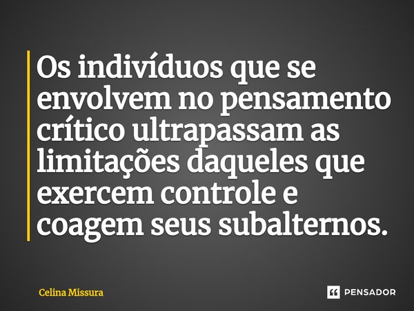 ⁠⁠Os indivíduos que se envolvem no pensamento crítico ultrapassam as limitações daqueles que exercem controle e coagem seus subalternos.... Frase de Celina Missura.