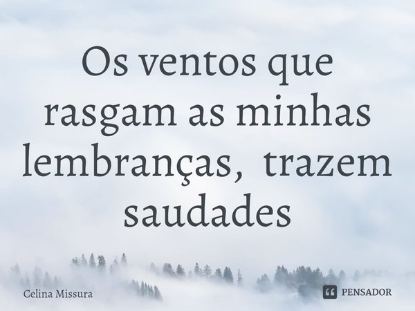 ⁠Os ventos que rasgam as minhas lembranças, trazem saudades... Frase de Celina Missura.