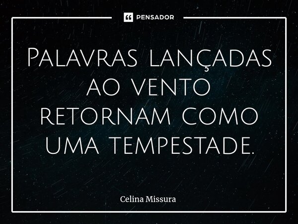 ⁠Palavras lançadas ao vento retornam como uma tempestade.... Frase de Celina Missura.