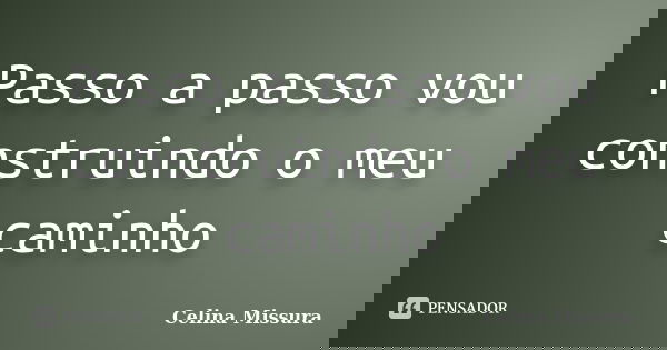 Passo a passo vou construindo o meu caminho... Frase de Celina Missura.