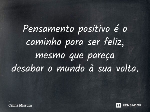 ⁠Pensamento positivo é o caminho para ser feliz, mesmo que pareça desabar o mundo à sua volta.... Frase de Celina Missura.